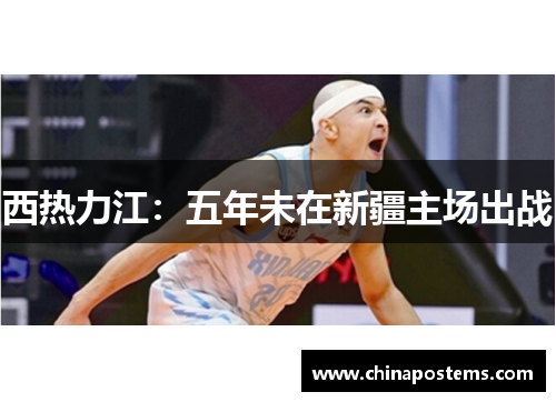 西热力江：五年未在新疆主场出战